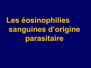 Les éosinophilies
 sanguines d’origine
     parasitaire
 