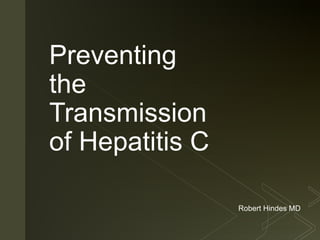 z
Preventing
the
Transmission
of Hepatitis C
Robert Hindes MD
 