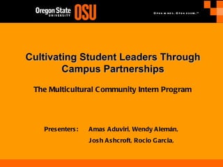 Cultivating   Student Leaders Through Campus Partnerships Presenters:  Amas Aduviri, Wendy Alemán,  Josh Ashcroft, Rocio Garcia,  The Multicultural Community Intern Program 