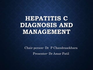 HEPATITIS C
DIAGNOSIS AND
MANAGEMENT
Chair person- Dr P Chandrasekhara
Presenter- Dr Amar Patil
 