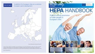 Physical activity promotion
of older people in
European cities
More than 60 little ideas to
promote physical activity of
elderly in European cities
Discover the most impor-
tant institutions to build
your network of elder's
Political support as key:
How to rise awareness
Co-funded by the
European Union under
the Preparatory Action
in the field of sport 2012
HEPA HANDBOOK
Cities for Sports
A platform for European cities on a common
European sports development
www.citiesforsports.eu/network/map.html
Cities for Sports supports municipalities in their interchange on cross-sectoral approaches in order to learn about successful
measures. With the help of the online database municipalities are able to get to know the best ideas in Europe and to
participate in the exchange. The more cities join, the more fruitful the interchange on practical experiences and ideas will be.
www.citiesforsports.eu
 