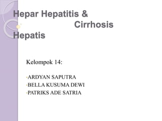 Hepar Hepatitis &
Cirrhosis
Hepatis
Kelompok 14:
•ARDYAN SAPUTRA
•BELLA KUSUMA DEWI
•PATRIKS ADE SATRIA
 