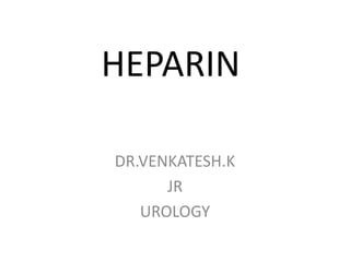 HEPARIN 
DR.VENKATESH.K 
JR 
UROLOGY 
 