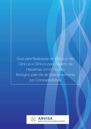 Guia para Realização de Estudos não
 Clínicos e Clínicos para Registro de
       Heparinas como Produto
Biológico pela Via de Desenvolvimento
         por Comparabilidade
 