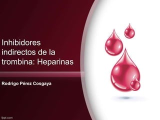 Inhibidores
indirectos de la
trombina: Heparinas

Rodrigo Pérez Cosgaya
 