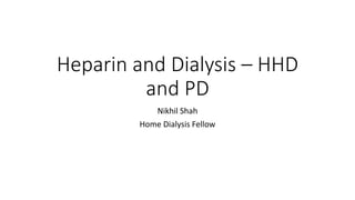 Heparin and Dialysis – HHD
and PD
Nikhil Shah
Home Dialysis Fellow
 