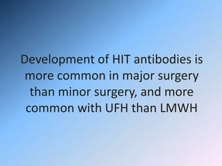 Development of HIT antibodies is
more common in major surgery
than minor surgery, and more
common with UFH than LMWH
 