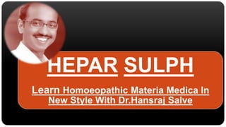 HEPAR SULPH
Learn Homoeopathic Materia Medica In
New Style With Dr.Hansraj Salve
 