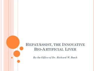 HEPATASSIST, THE INNOVATIVE
   BIO-ARTIFICIAL LIVER
   By the Office of Dr. Richard W. Bank
 