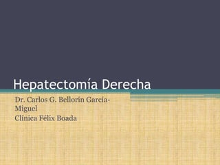 Hepatectomía Derecha Dr. Carlos G. Bellorín García-Miguel Clínica Félix Boada 