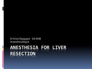ANESTHESIA FOR LIVER
RESECTION
Dr Kiran Rajagopal DA DNB
Anaesthesiologist
 