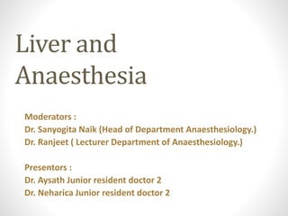 Liver and
Anaesthesia
Moderators :
Dr. Sanyogita Naik (Head of Department Anaesthesiology.)
Dr. Ranjeet ( Lecturer Department of Anaesthesiology.)
Presentors :
Dr. Aysath Junior resident doctor 2
Dr. Neharica Junior resident doctor 2
 