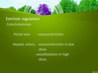 Extrinsic regulation
Catecholamines
Portal vein - vasoconstriction.
Hepatic artery - vasoconstriction in low
dose.
vasodilatation in high
dose.
 
