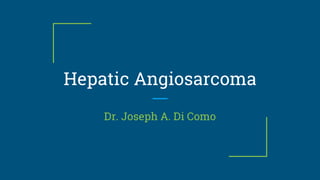 Hepatic Angiosarcoma
Dr. Joseph A. Di Como
 