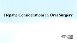 SUDIPTA BERA
FINAL YEAR BDS
HIDSAR
Hepatic Considerations in Oral Surgery
 