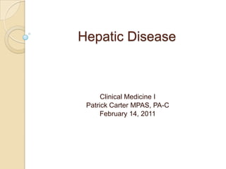 Hepatic Disease Clinical Medicine I Patrick Carter MPAS, PA-C February 14, 2011 