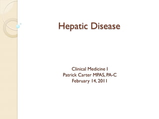 Hepatic Disease



      Clinical Medicine I
 Patrick Carter MPAS, PA-C
      February 14, 2011
 
