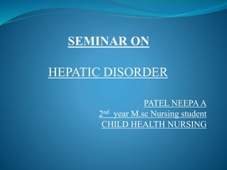 SEMINAR ON
HEPATIC DISORDER
PATEL NEEPA A
2nd year M.sc Nursing student
CHILD HEALTH NURSING
 