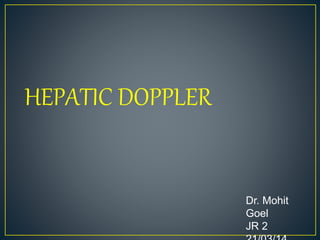 Dr. Mohit
Goel
JR 2
HEPATIC DOPPLER
 