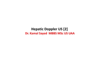 Hepatic Doppler US [2]
Dr. Kamal Sayed MBBS MSc US UAA
 