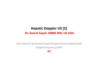 Hepatic Doppler US [2]
Dr. Kamal Sayed MBBS MSc US UAA
Color.spectral.parameters/spectral.gain/spectral.gate/duplx
Doppler.frequency.shift/
[47]
 