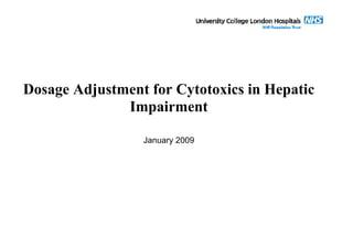 Dosage Adjustment for Cytotoxics in Hepatic
Impairment
January 2009
 