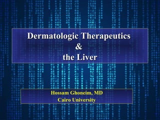Dermatologic TherapeuticsDermatologic Therapeutics
&&
the Liverthe Liver
Hossam Ghoneim, MD
Cairo University
 