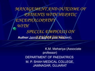 MANAGEMENT AND OUTCOME OF PATIENTS WITH HEPATIC ENCEPHALOPATHY  WITH  SPECIAL EMPHASIS ON FLUMAZENIL Author : Jaimin Patel  (III year resident),  K.M. Mehariya (Associate professor) DEPARTMENT OF PAEDIATRICS  M. P. SHAH MEDICAL COLLEGE, JAMNAGAR, GUJARAT 