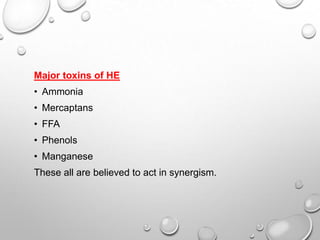 Major toxins of HE
• Ammonia
• Mercaptans
• FFA
• Phenols
• Manganese

These all are believed to act in synergism.

 