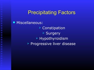 Precipitating Factors
 Miscellaneous:
 Constipation
 Surgery
 Hypothyroidism
 Progressive liver disease
 
