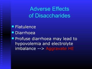 Adverse Effects
of Disaccharides
 Flatulence
 Diarrhoea
 Profuse diarrhoea may lead to
hypovolemia and electrolyte
imbalance --> Aggravate HEAggravate HE
 