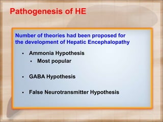 Pathogenesis of HE
Number of theories had been proposed for
the development of Hepatic Encephalopathy
 Ammonia Hypothesis
 Most popular
 GABA Hypothesis
 False Neurotransmitter Hypothesis
 