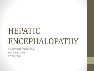 HEPATIC
ENCEPHALOPATHY
DR KAWANA MUKELABAI
MBChB, BSc_hb
07/07/2023
 