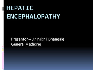 HEPATIC
ENCEPHALOPATHY
Presentor – Dr. Nikhil Bhangale
General Medicine
 