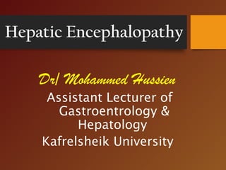 Hepatic Encephalopathy
Dr/ Mohammed Hussien
Assistant Lecturer of
Gastroentrology &
Hepatology
Kafrelsheik University
 