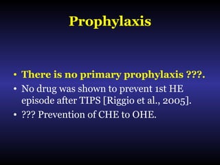 Prophylaxis
• There is no primary prophylaxis ???.
• No drug was shown to prevent 1st HE
episode after TIPS [Riggio et al., 2005].
• ??? Prevention of CHE to OHE.
 