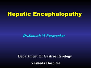Hepatic EncephalopathyHepatic Encephalopathy
Dr.Santosh M Narayankar
Department Of Gastroenterology
Yashoda Hospital
 