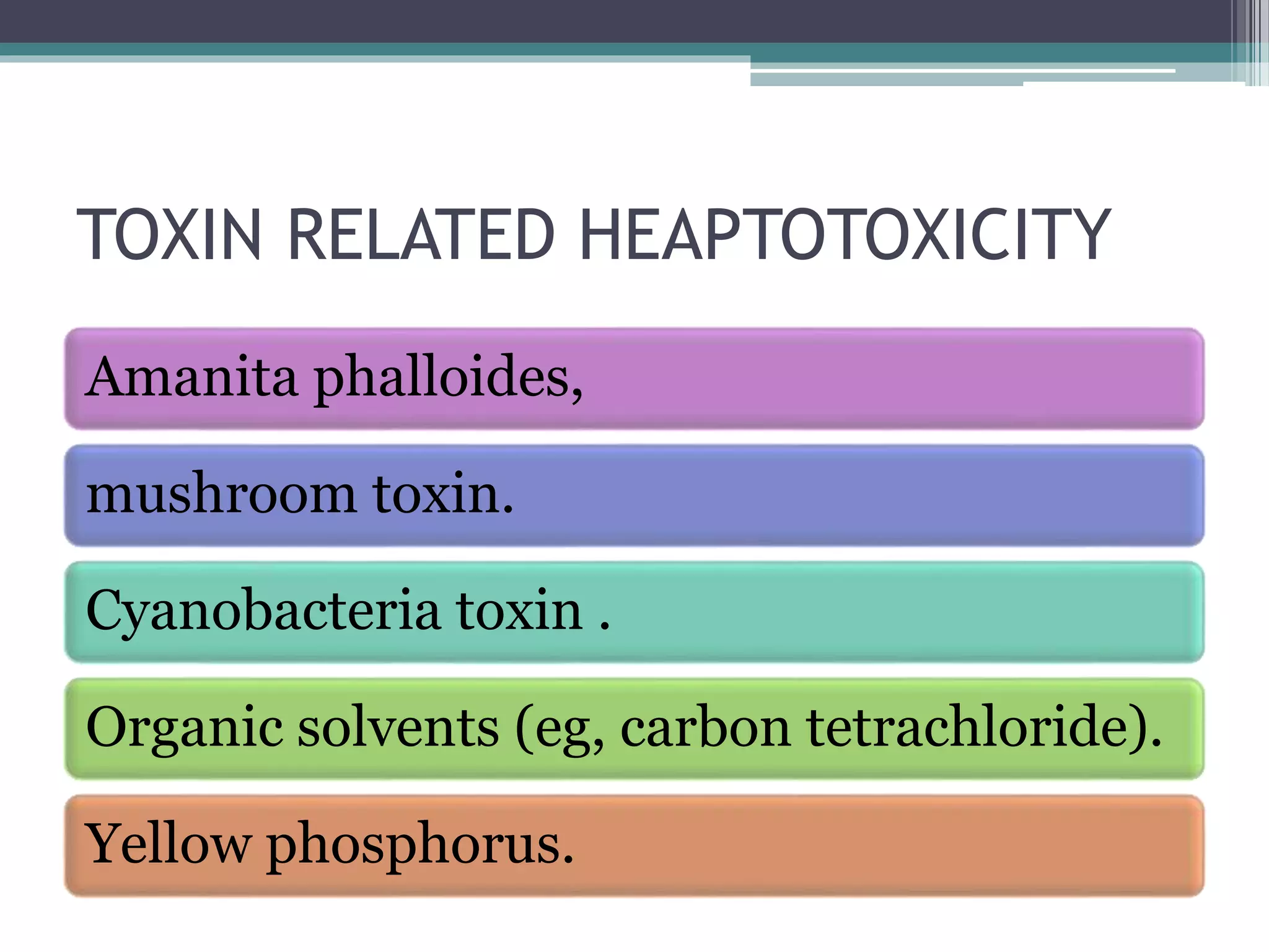TOXIN RELATED HEAPTOTOXICITY
Amanita phalloides,
mushroom toxin.
Cyanobacteria toxin .
Organic solvents (eg, carbon tetrachloride).
Yellow phosphorus.
 