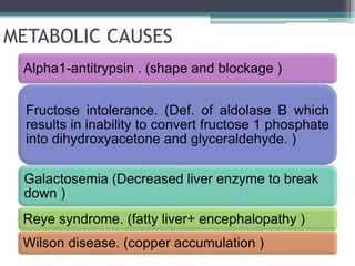 METABOLIC CAUSES
Alpha1-antitrypsin . (shape and blockage )
Fructose intolerance. (Def. of aldolase B which
results in ina...