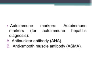 • Autoimmune markers: Autoimmune
markers (for autoimmune hepatitis
diagnosis):
A. Antinuclear antibody (ANA).
B. Anti-smoo...