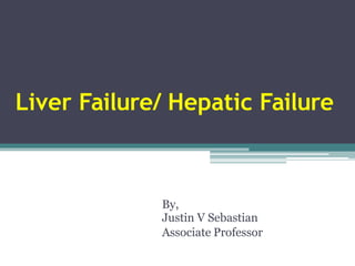 Liver Failure/ Hepatic Failure
By,


Justin V Sebastian
Associate Professor
 
