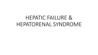HEPATIC FAILURE &
HEPATORENAL SYNDROME
 