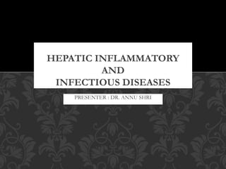 PRESENTER : DR. ANNU SHRI
HEPATIC INFLAMMATORY
AND
INFECTIOUS DISEASES
 