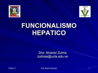 FUNCIONALISMO HEPATICO Dra. Alvarez Zulma [email_address] 10/03/11 Dra Zulma Alvarez 