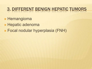 3. DIFFERENT BENIGN HEPATIC TUMORS
 Hemangioma
 Hepatic adenoma
 Focal nodular hyperplasia (FNH)
 