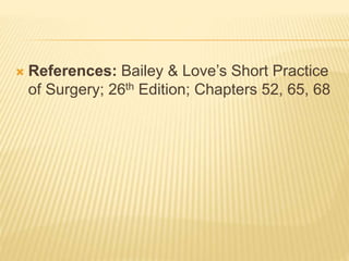  References: Bailey & Love’s Short Practice
of Surgery; 26th Edition; Chapters 52, 65, 68
 