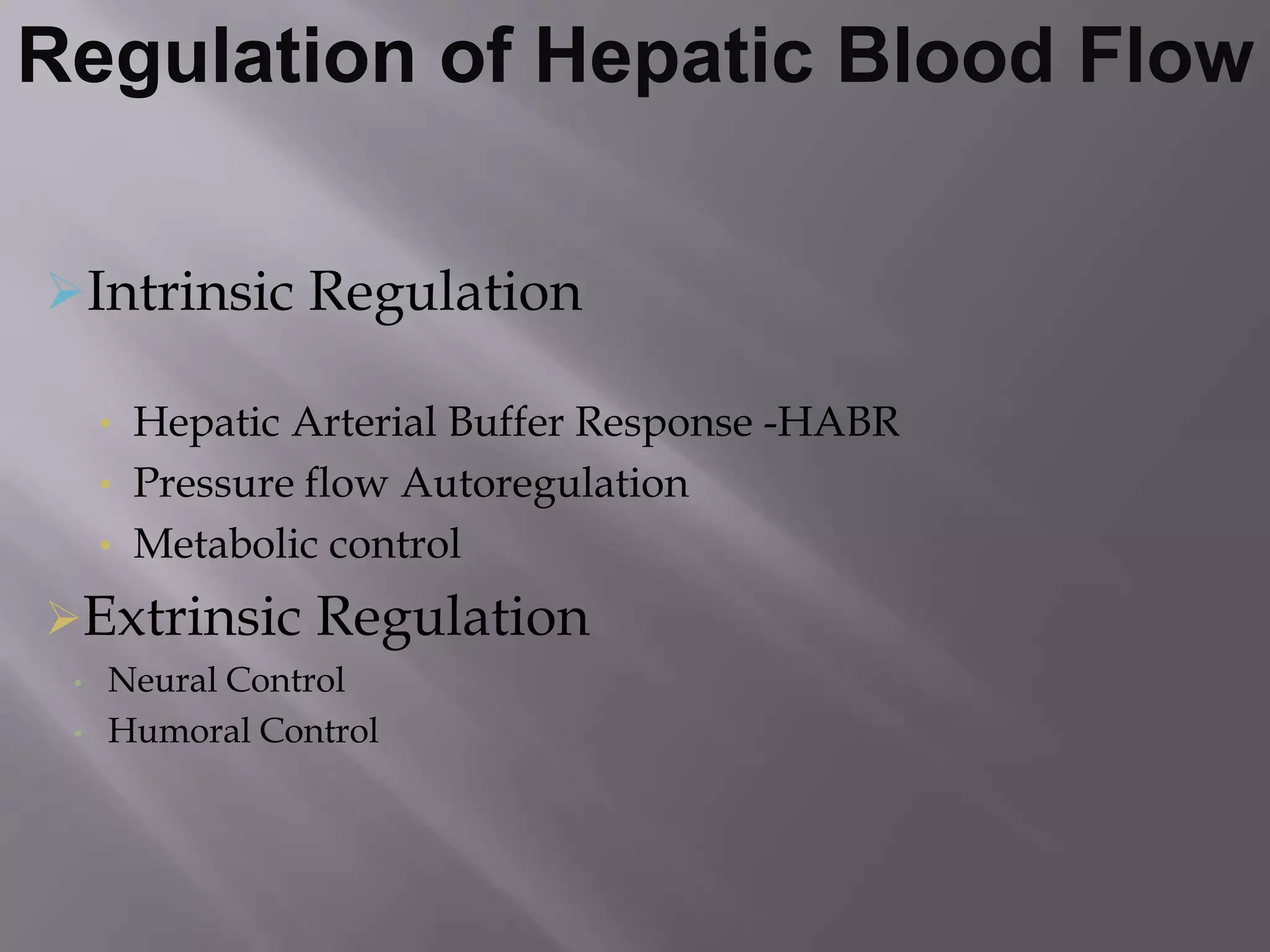 Regulation of Hepatic Blood Flow
Intrinsic Regulation
• Hepatic Arterial Buffer Response -HABR
• Pressure flow Autoregulation
• Metabolic control
Extrinsic Regulation
• Neural Control
• Humoral Control
 