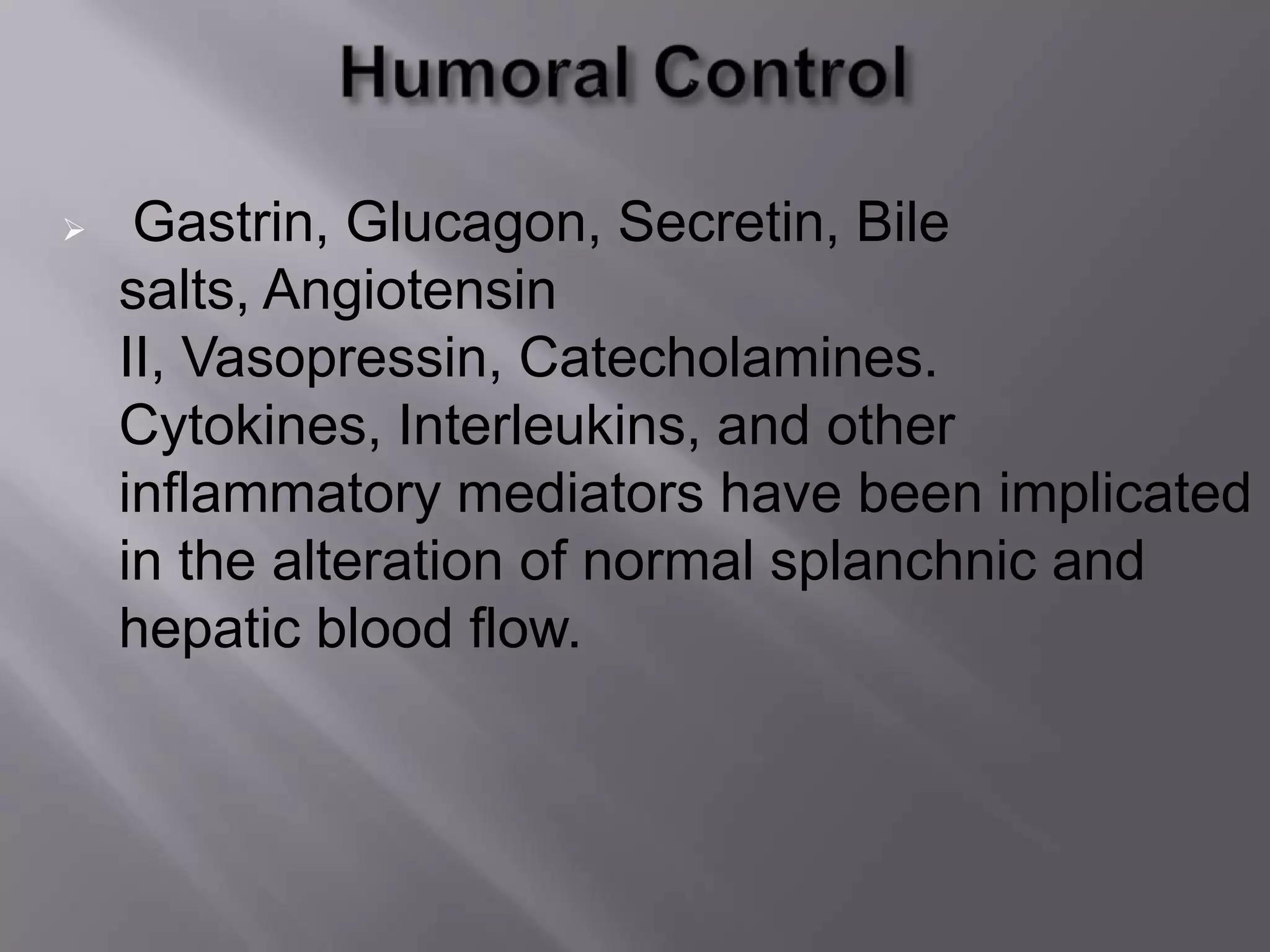  Gastrin, Glucagon, Secretin, Bile
salts, Angiotensin
II, Vasopressin, Catecholamines.
Cytokines, Interleukins, and other
inflammatory mediators have been implicated
in the alteration of normal splanchnic and
hepatic blood flow.
 
