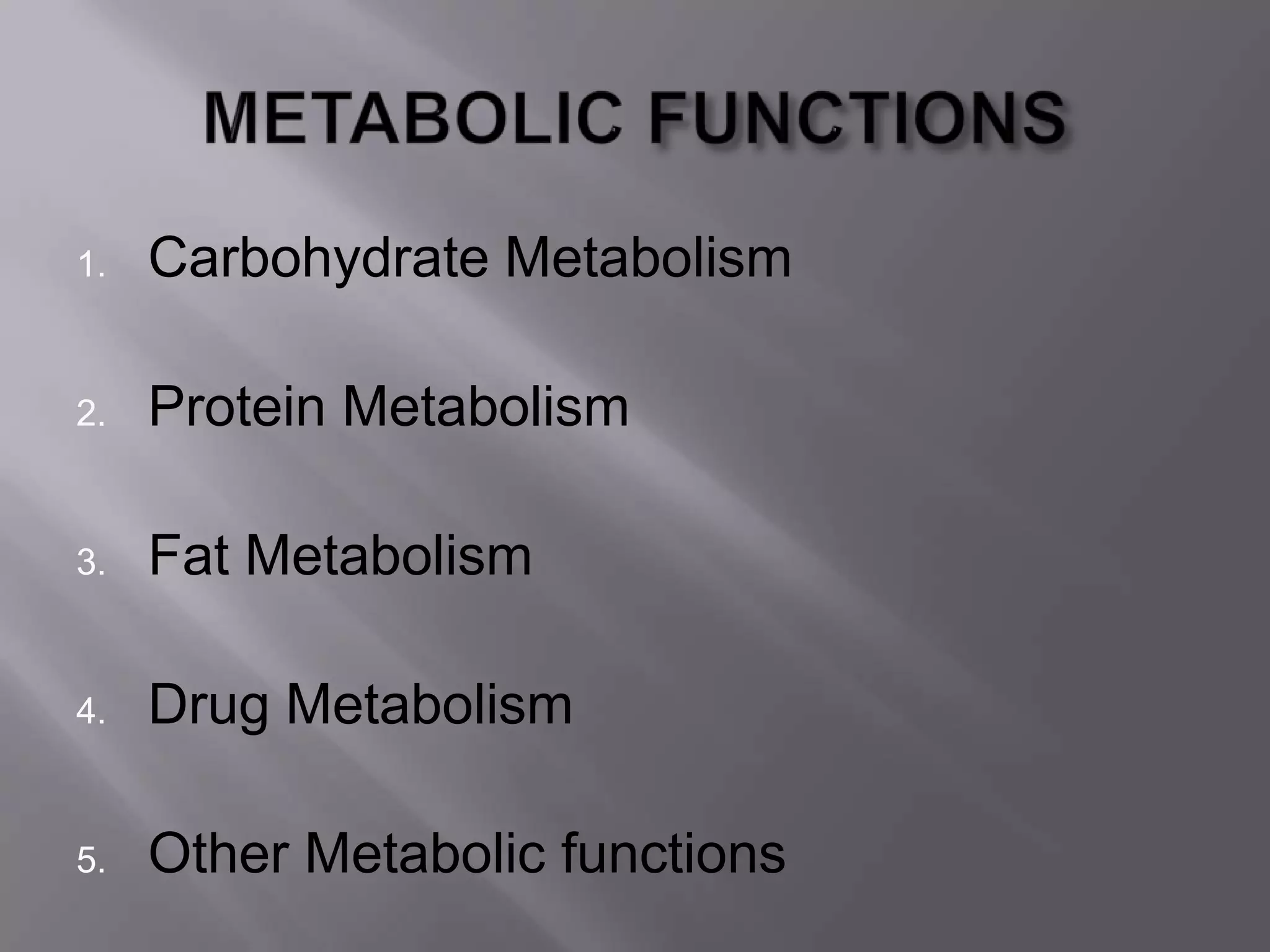 1. Carbohydrate Metabolism
2. Protein Metabolism
3. Fat Metabolism
4. Drug Metabolism
5. Other Metabolic functions
 