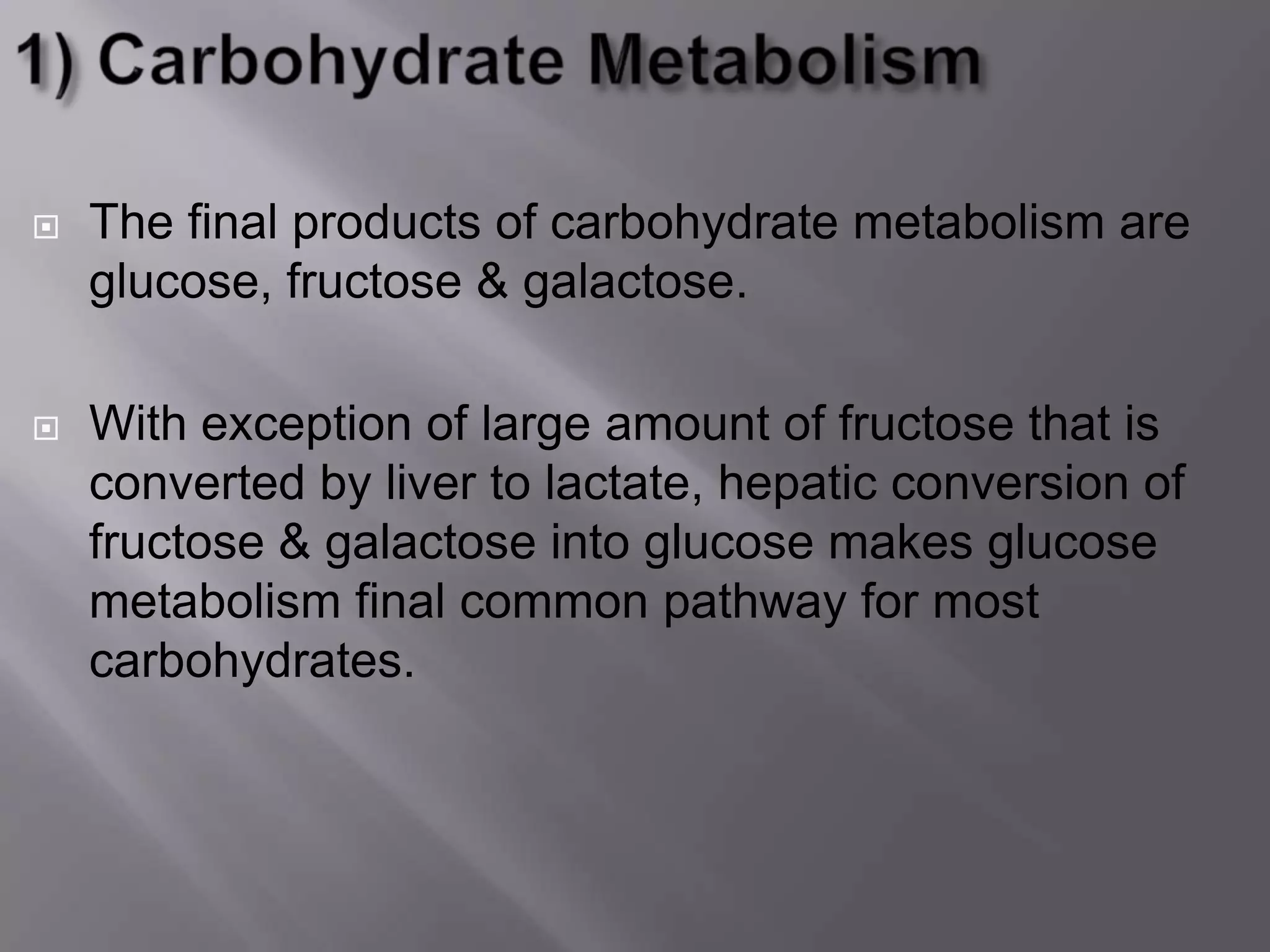  The final products of carbohydrate metabolism are
glucose, fructose & galactose.
 With exception of large amount of fructose that is
converted by liver to lactate, hepatic conversion of
fructose & galactose into glucose makes glucose
metabolism final common pathway for most
carbohydrates.
 
